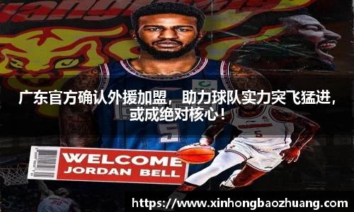 广东官方确认外援加盟，助力球队实力突飞猛进，或成绝对核心！