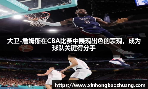大卫-詹姆斯在CBA比赛中展现出色的表现，成为球队关键得分手
