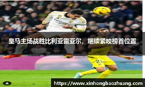 皇马主场战胜比利亚雷亚尔，继续紧咬榜首位置