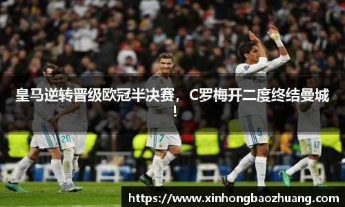 皇马逆转晋级欧冠半决赛，C罗梅开二度终结曼城！