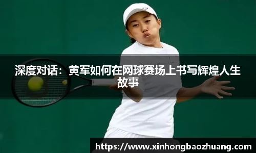 深度对话：黄军如何在网球赛场上书写辉煌人生故事