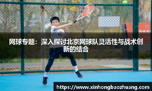 网球专题：深入探讨北京网球队灵活性与战术创新的结合