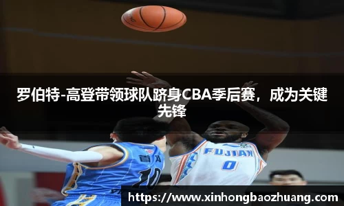 罗伯特-高登带领球队跻身CBA季后赛，成为关键先锋