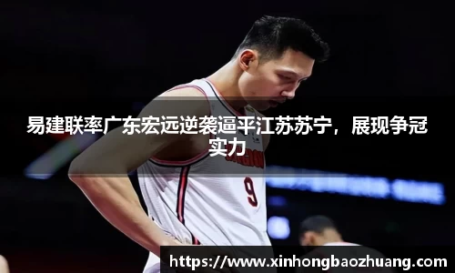 易建联率广东宏远逆袭逼平江苏苏宁，展现争冠实力