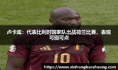 卢卡库：代表比利时国家队出战荷兰比赛，表现可圈可点