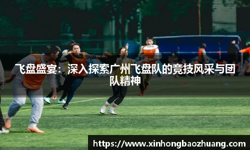 飞盘盛宴：深入探索广州飞盘队的竞技风采与团队精神