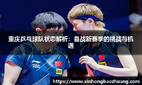 重庆乒乓球队状态解析：备战新赛季的挑战与机遇