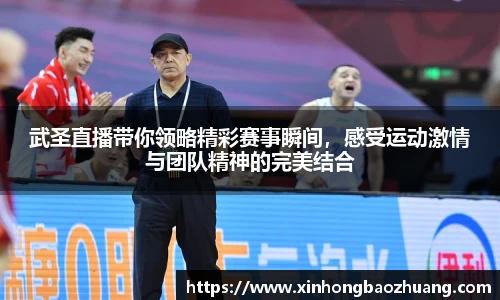 武圣直播带你领略精彩赛事瞬间，感受运动激情与团队精神的完美结合
