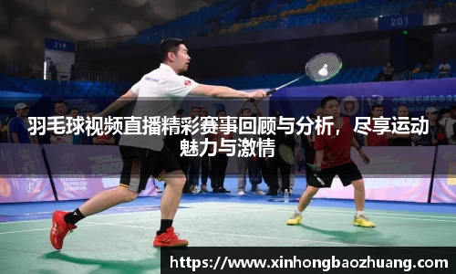 羽毛球视频直播精彩赛事回顾与分析，尽享运动魅力与激情