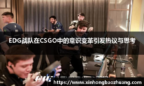 EDG战队在CSGO中的意识变革引发热议与思考