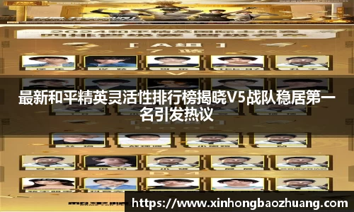 最新和平精英灵活性排行榜揭晓V5战队稳居第一名引发热议