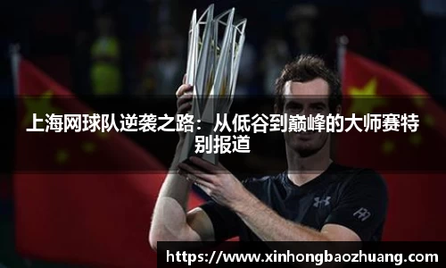上海网球队逆袭之路：从低谷到巅峰的大师赛特别报道
