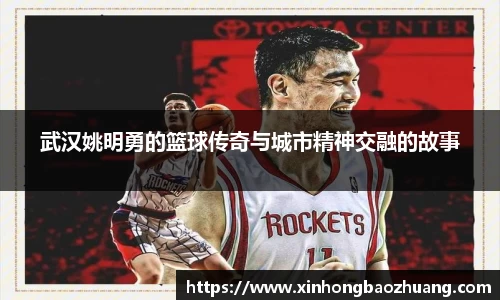 武汉姚明勇的篮球传奇与城市精神交融的故事