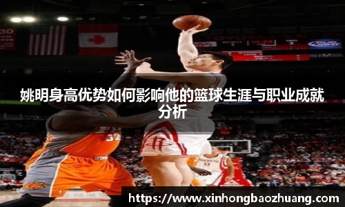 姚明身高优势如何影响他的篮球生涯与职业成就分析