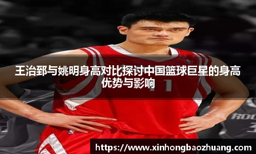 王治郅与姚明身高对比探讨中国篮球巨星的身高优势与影响
