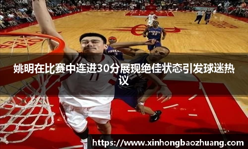 姚明在比赛中连进30分展现绝佳状态引发球迷热议