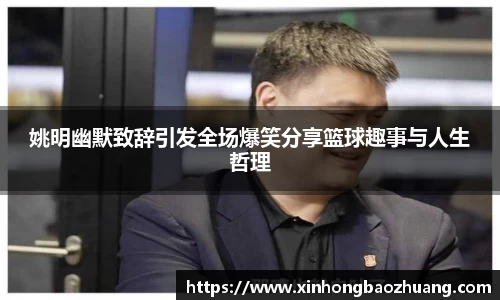 姚明幽默致辞引发全场爆笑分享篮球趣事与人生哲理