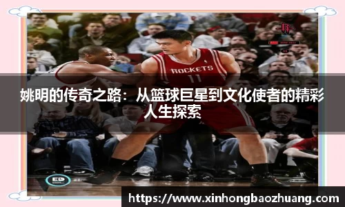 姚明的传奇之路：从篮球巨星到文化使者的精彩人生探索
