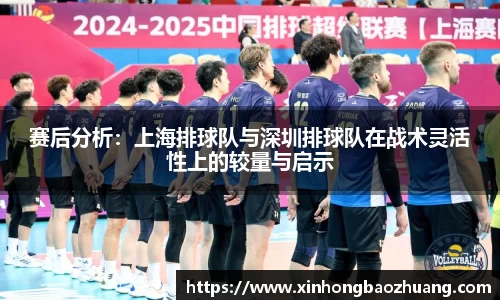 赛后分析：上海排球队与深圳排球队在战术灵活性上的较量与启示