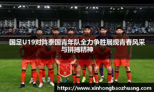国足U19对阵泰国青年队全力争胜展现青春风采与拼搏精神