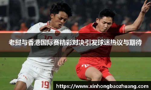 老挝与香港国际赛精彩对决引发球迷热议与期待
