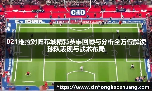 021维拉对阵布城精彩赛事回顾与分析全方位解读球队表现与战术布局