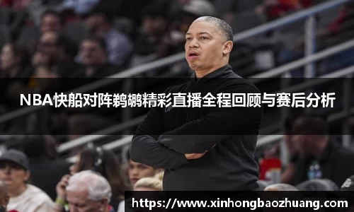 NBA快船对阵鹈鹕精彩直播全程回顾与赛后分析