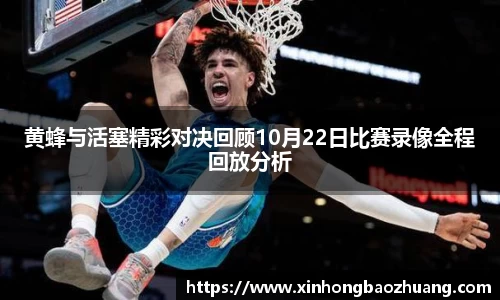 黄蜂与活塞精彩对决回顾10月22日比赛录像全程回放分析