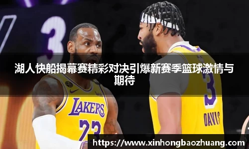湖人快船揭幕赛精彩对决引爆新赛季篮球激情与期待