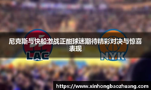 尼克斯与快船激战正酣球迷期待精彩对决与惊喜表现