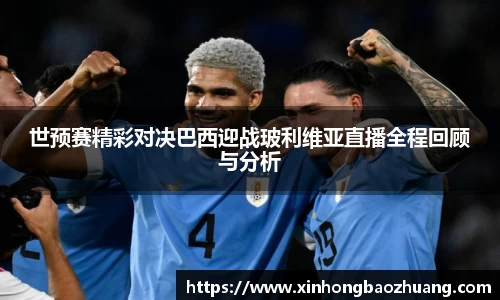 世预赛精彩对决巴西迎战玻利维亚直播全程回顾与分析