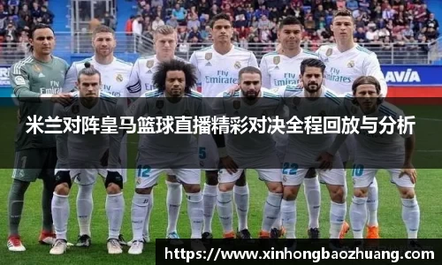 米兰对阵皇马篮球直播精彩对决全程回放与分析