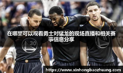 在哪里可以观看勇士对猛龙的现场直播和相关赛事信息分享
