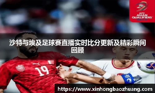 沙特与埃及足球赛直播实时比分更新及精彩瞬间回顾