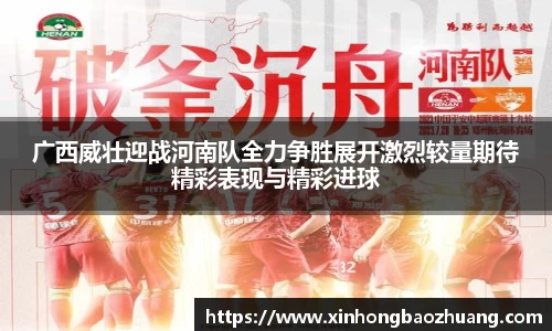 广西威壮迎战河南队全力争胜展开激烈较量期待精彩表现与精彩进球