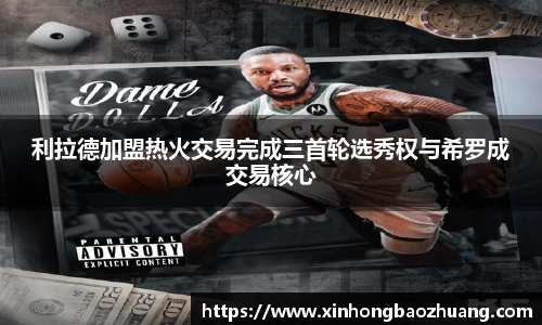 利拉德加盟热火交易完成三首轮选秀权与希罗成交易核心