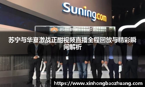 苏宁与华夏激战正酣视频直播全程回放与精彩瞬间解析