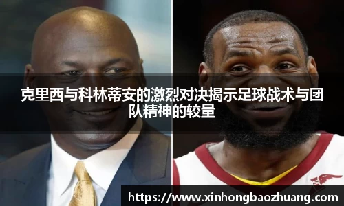 克里西与科林蒂安的激烈对决揭示足球战术与团队精神的较量
