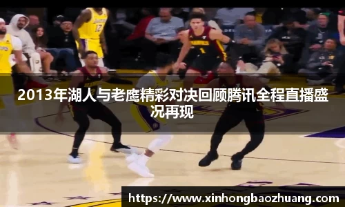 2013年湖人与老鹰精彩对决回顾腾讯全程直播盛况再现