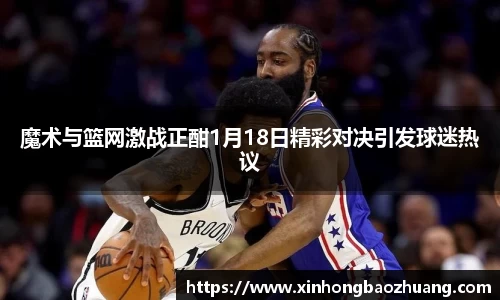 魔术与篮网激战正酣1月18日精彩对决引发球迷热议