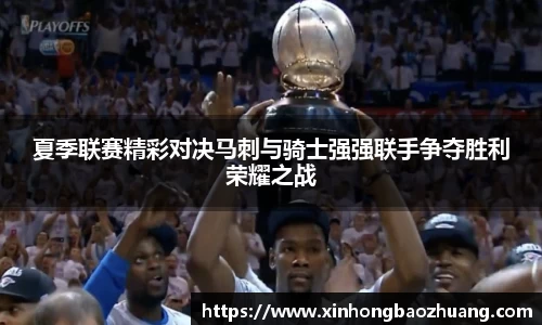 夏季联赛精彩对决马刺与骑士强强联手争夺胜利荣耀之战