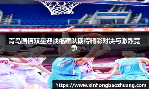 青岛国信双星迎战福建队期待精彩对决与激烈竞争