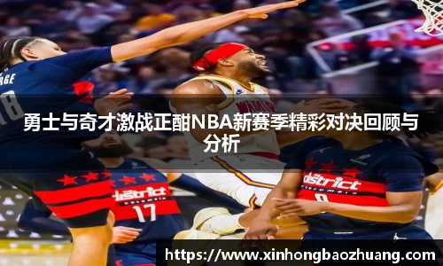 勇士与奇才激战正酣NBA新赛季精彩对决回顾与分析