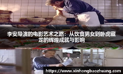 李安导演的电影艺术之路：从饮食男女到卧虎藏龙的辉煌成就与影响