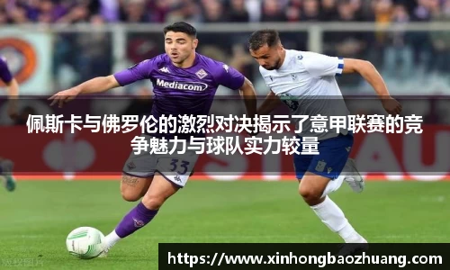 佩斯卡与佛罗伦的激烈对决揭示了意甲联赛的竞争魅力与球队实力较量