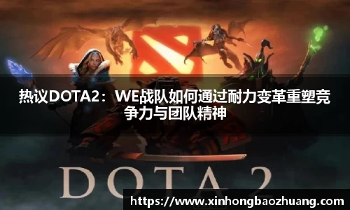 热议DOTA2：WE战队如何通过耐力变革重塑竞争力与团队精神