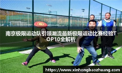 南京极限运动队引领潮流最新极限运动比赛经验TOP10全解析