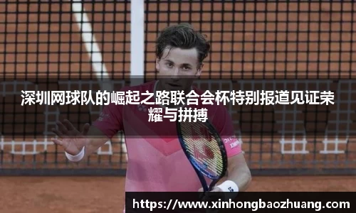 深圳网球队的崛起之路联合会杯特别报道见证荣耀与拼搏