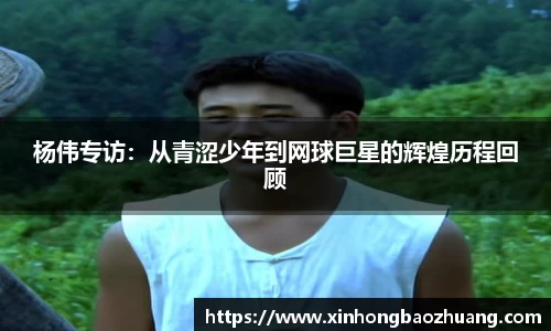 杨伟专访：从青涩少年到网球巨星的辉煌历程回顾