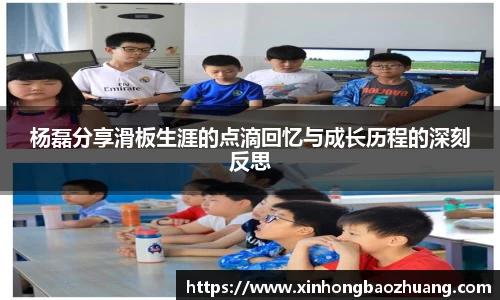 杨磊分享滑板生涯的点滴回忆与成长历程的深刻反思